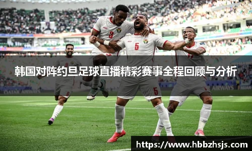 韩国对阵约旦足球直播精彩赛事全程回顾与分析