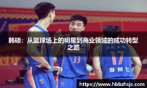 韩硕：从篮球场上的明星到商业领域的成功转型之路