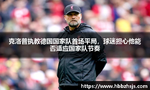 克洛普执教德国国家队首场平局，球迷担心他能否适应国家队节奏