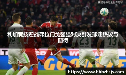 利加竞技迎战弗拉门戈强强对决引发球迷热议与期待