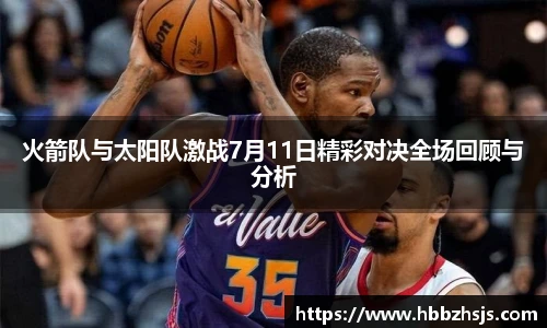 火箭队与太阳队激战7月11日精彩对决全场回顾与分析