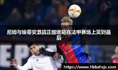 尼姆与埃蒂安激战正酣谁能在法甲赛场上笑到最后