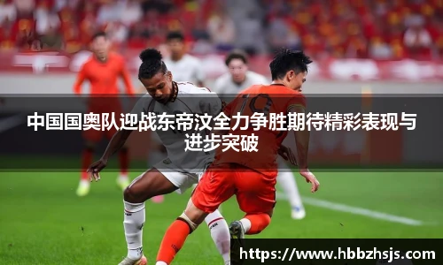 中国国奥队迎战东帝汶全力争胜期待精彩表现与进步突破