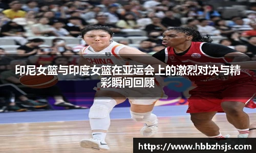 印尼女篮与印度女篮在亚运会上的激烈对决与精彩瞬间回顾
